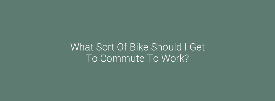 What Sort Of Bike Should I Get To Commute To Work? Feature Image