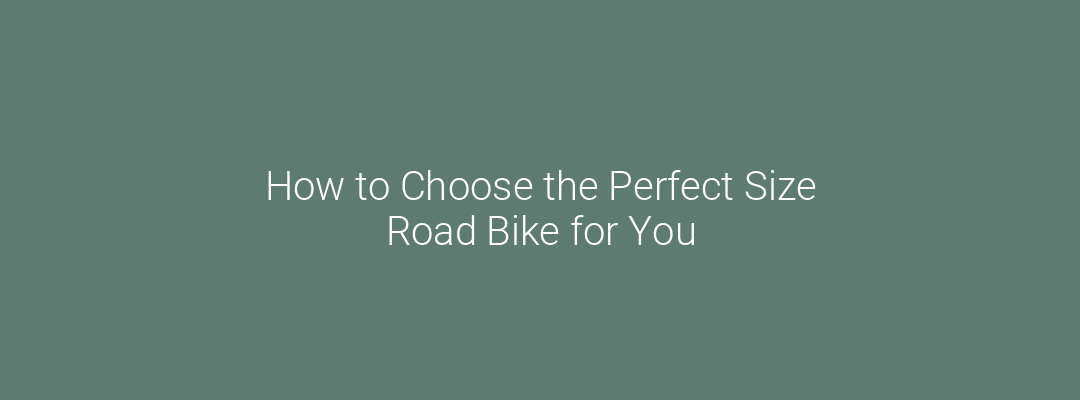 How to Choose the Perfect Size Road Bike for You