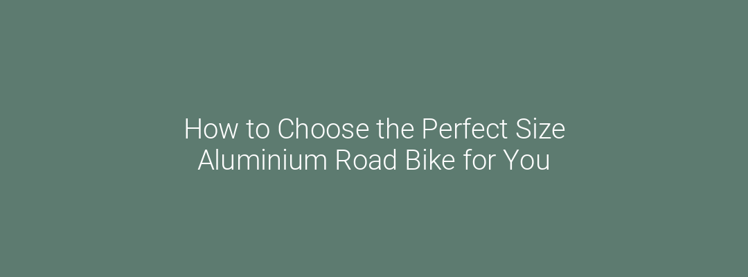 How to Choose the Perfect Size Aluminium Road Bike for You