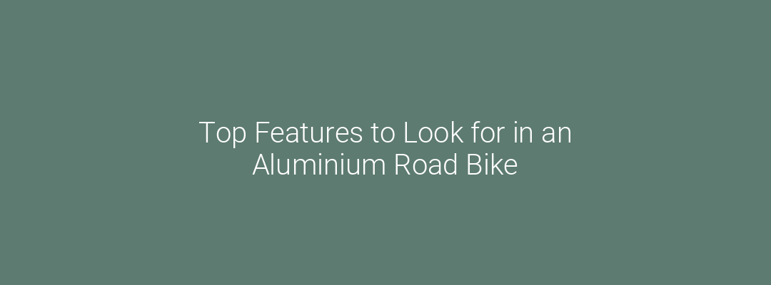 Top Features to Look for in an Aluminium Road Bike