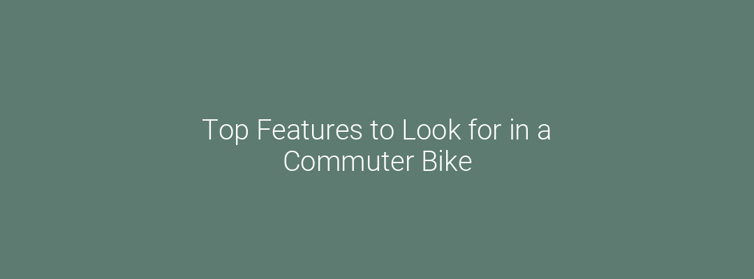 Top Features to Look for in a Commuter Bike