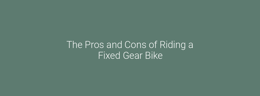 The Pros and Cons of Riding a Fixed Gear Bike