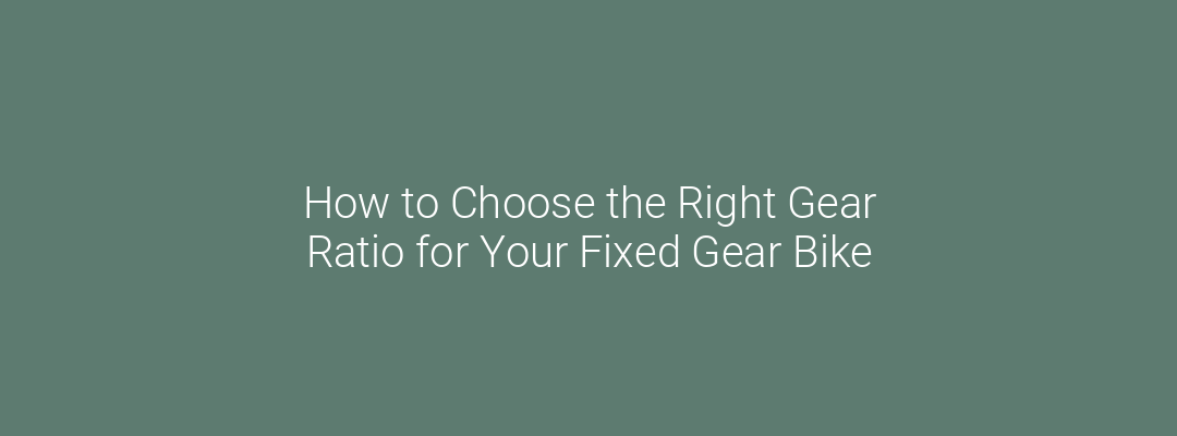 How to Choose the Right Gear Ratio for Your Fixed Gear Bike