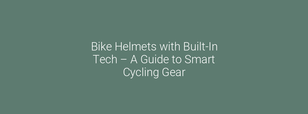 Bike Helmets with Built-In Tech A Guide to Smart Cycling Gear