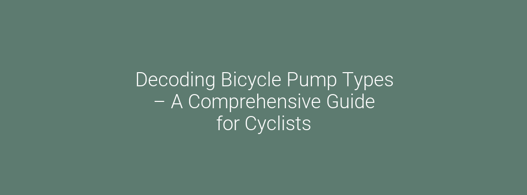 Decoding Bicycle Pump Types – A Comprehensive Guide for Cyclists