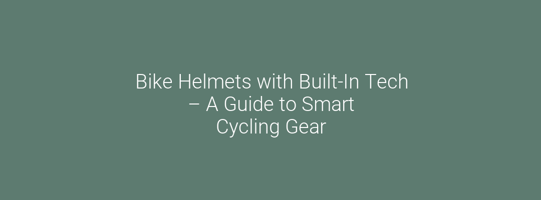 Bike Helmets with Built-In Tech – A Guide to Smart Cycling Gear
