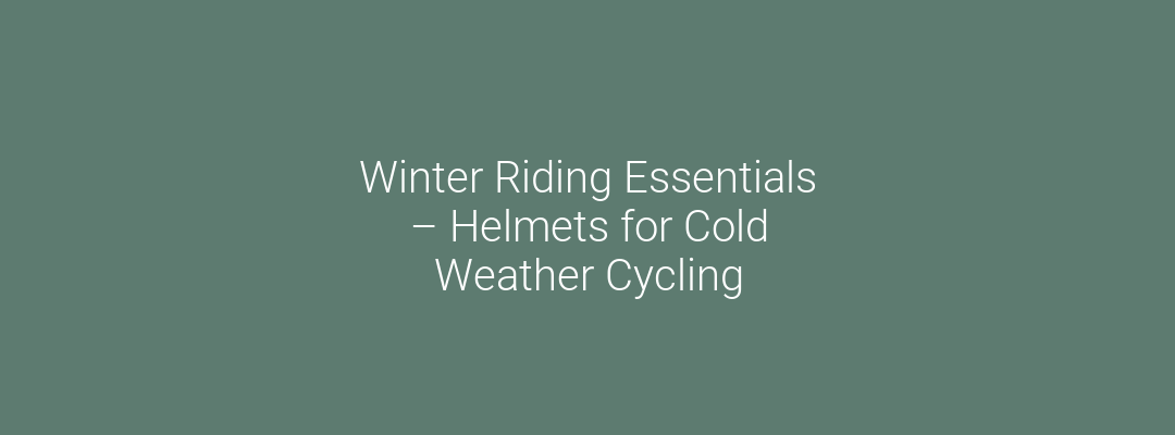 Winter Riding Essentials – Helmets for Cold Weather Cycling